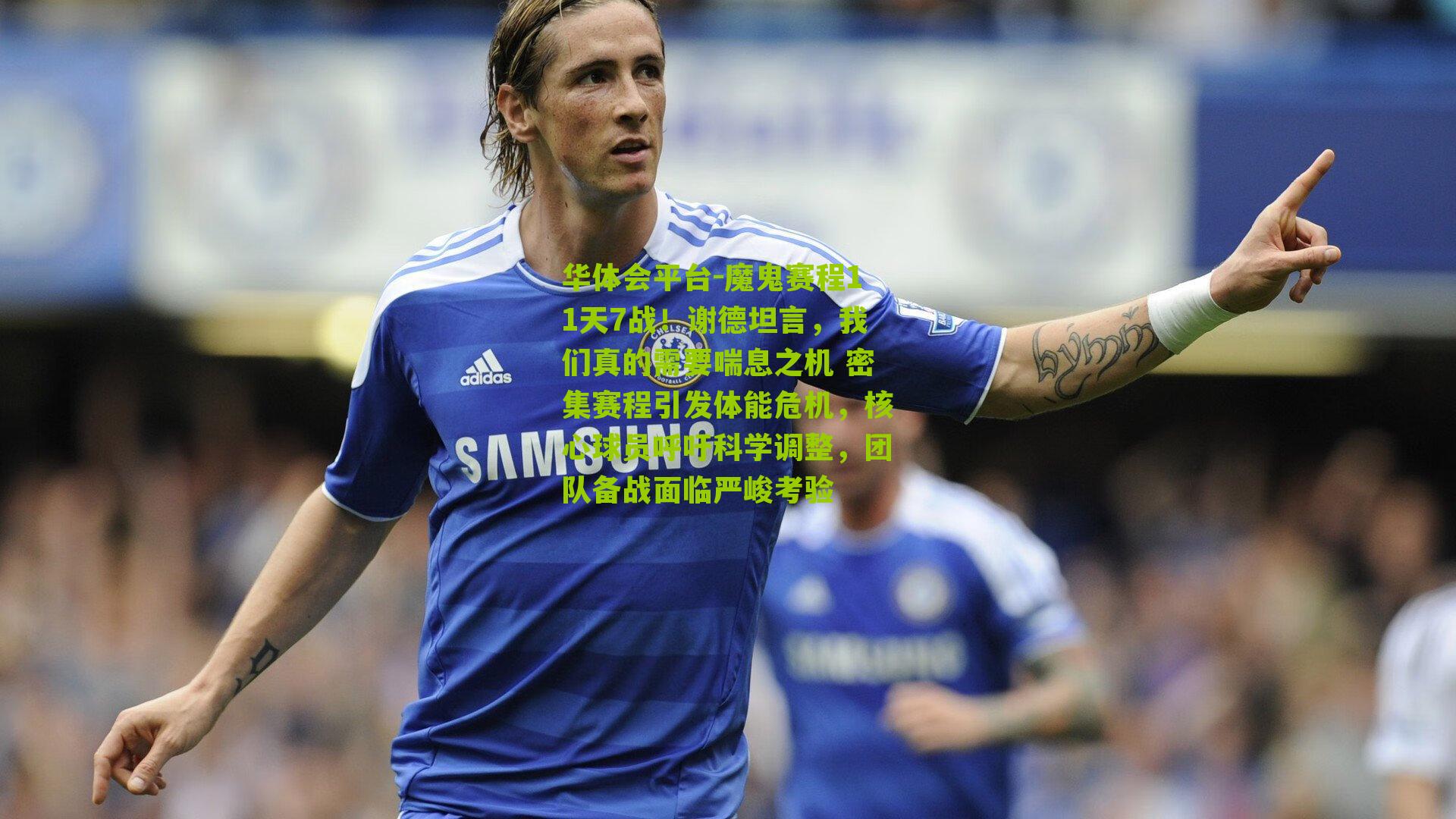 魔鬼赛程11天7战！谢德坦言，我们真的需要喘息之机 密集赛程引发体能危机，核心球员呼吁科学调整，团队备战面临严峻考验