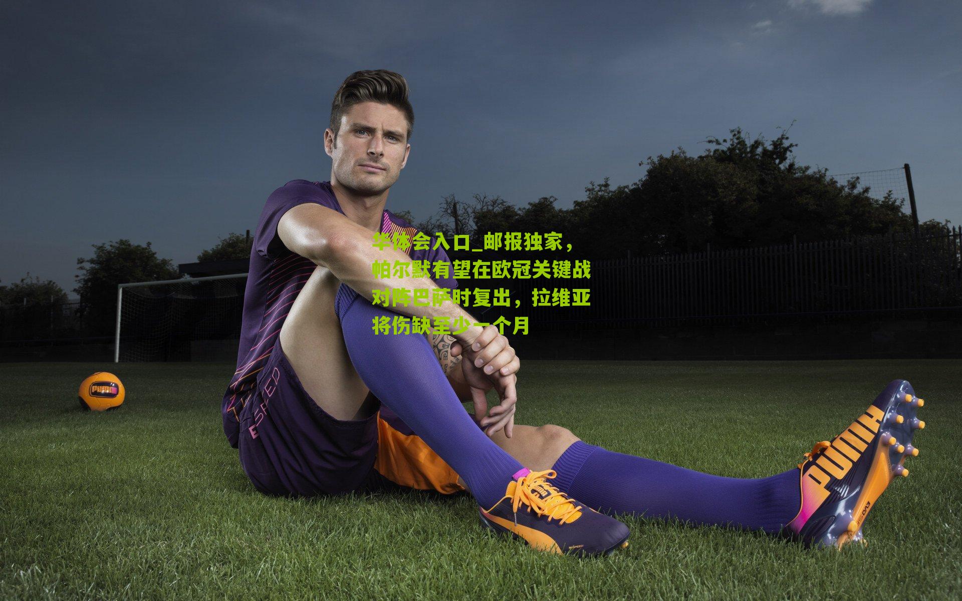 邮报独家，帕尔默有望在欧冠关键战对阵巴萨时复出，拉维亚将伤缺至少一个月