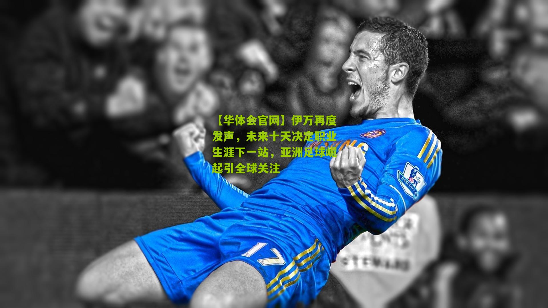 伊万再度发声，未来十天决定职业生涯下一站，亚洲足球崛起引全球关注