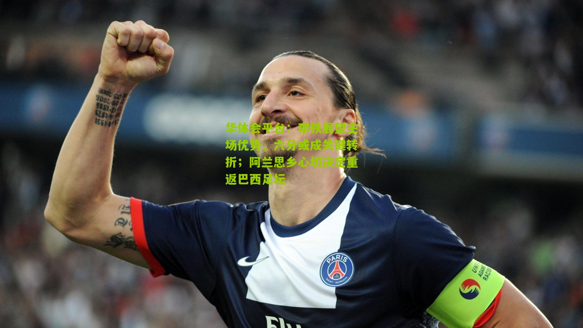 李铁展望主场优势，六分或成关键转折；阿兰思乡心切决定重返巴西足坛