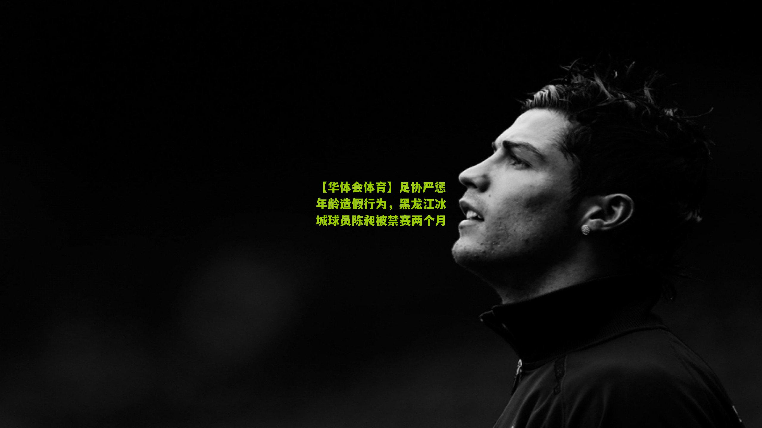 足协严惩年龄造假行为,黑龙江冰城球员陈昶被禁赛两个月